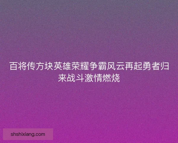 百将传方块英雄荣耀争霸风云再起勇者归来战斗激情燃烧