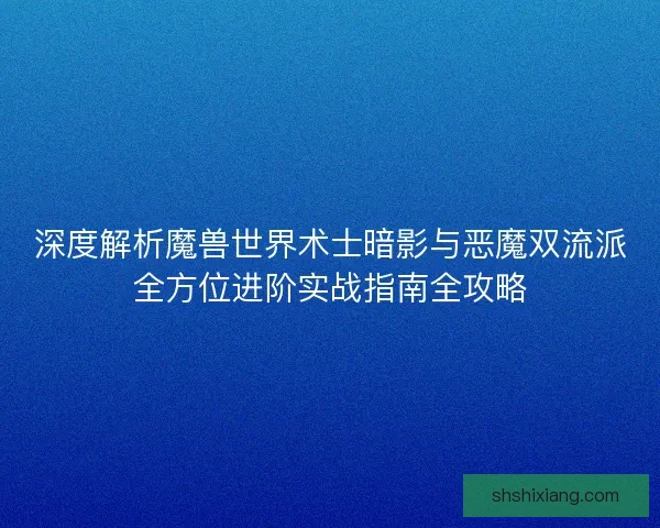 深度解析魔兽世界术士暗影与恶魔双流派全方位进阶实战指南全攻略