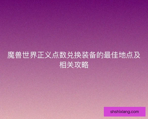 魔兽世界正义点数兑换装备的最佳地点及相关攻略