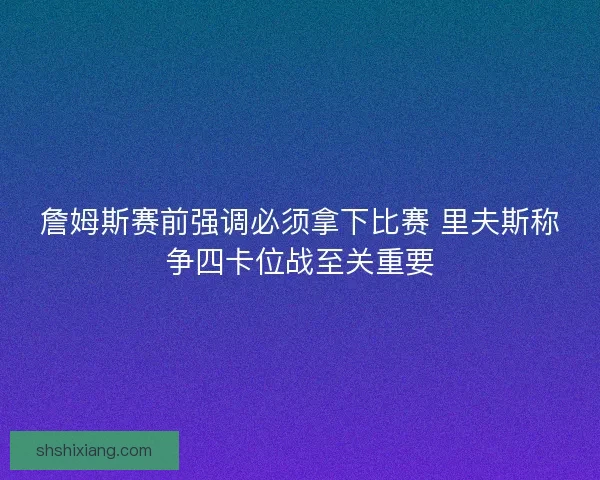 詹姆斯赛前强调必须拿下比赛 里夫斯称争四卡位战至关重要