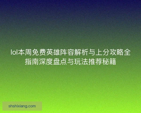 lol本周免费英雄阵容解析与上分攻略全指南深度盘点与玩法推荐秘籍