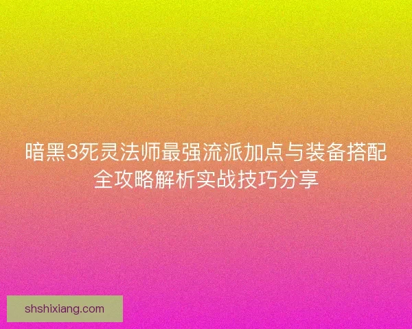 暗黑3死灵法师最强流派加点与装备搭配全攻略解析实战技巧分享