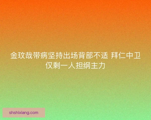 金玟哉带病坚持出场背部不适 拜仁中卫仅剩一人担纲主力