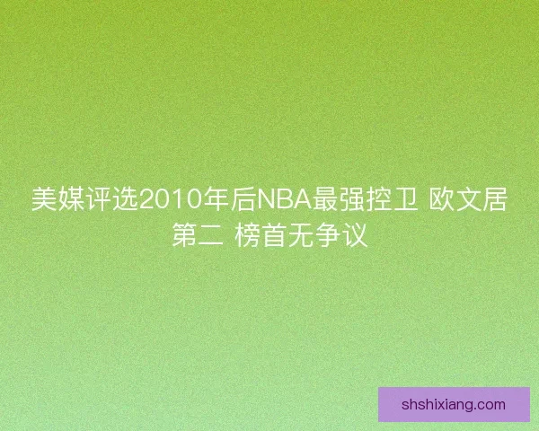美媒评选2010年后NBA最强控卫 欧文居第二 榜首无争议