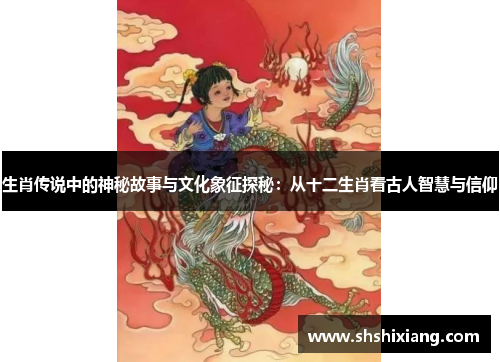 生肖传说中的神秘故事与文化象征探秘：从十二生肖看古人智慧与信仰