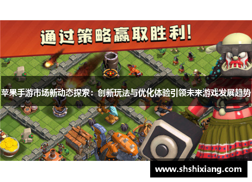苹果手游市场新动态探索：创新玩法与优化体验引领未来游戏发展趋势