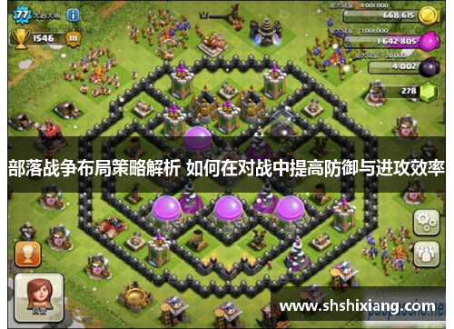 部落战争布局策略解析 如何在对战中提高防御与进攻效率